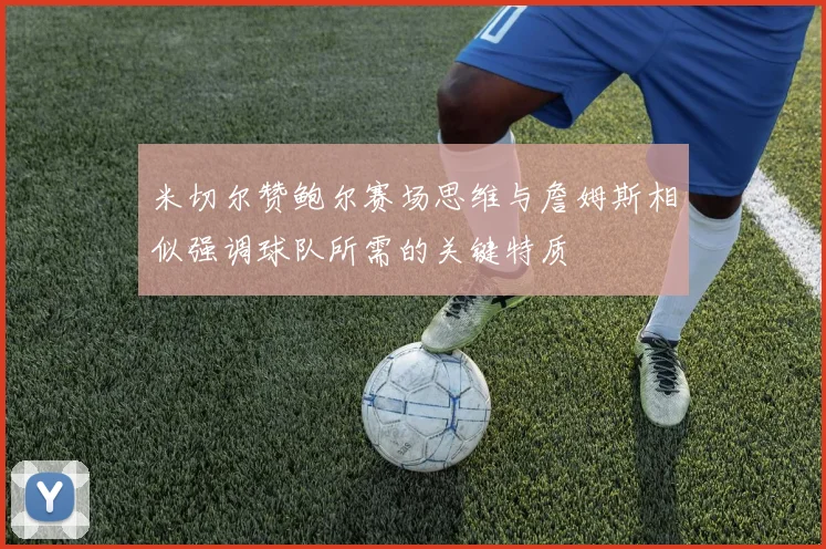 米切尔赞鲍尔赛场思维与詹姆斯相似强调球队所需的关键特质