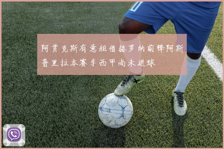 阿贾克斯有意租借赫罗纳前锋阿斯普里拉本赛季西甲尚未进球