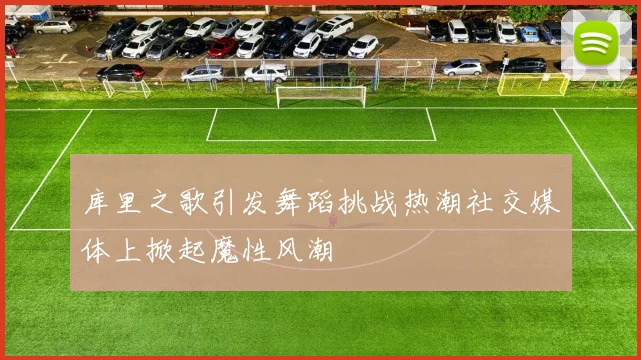 库里之歌引发舞蹈挑战热潮社交媒体上掀起魔性风潮