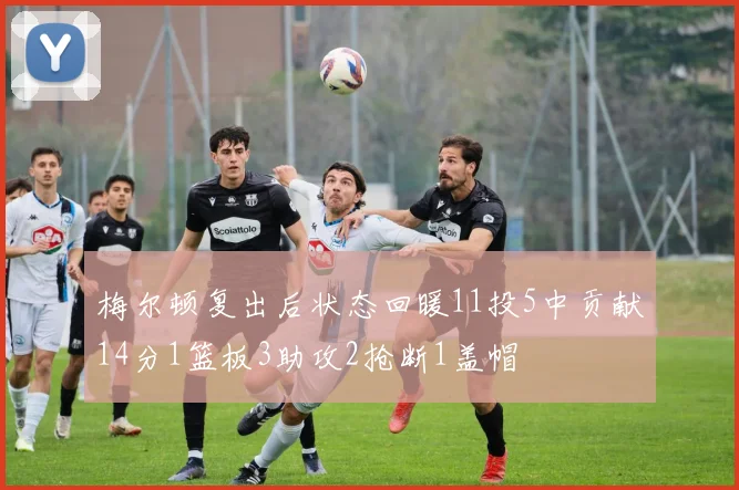 梅尔顿复出后状态回暖11投5中贡献14分1篮板3助攻2抢断1盖帽