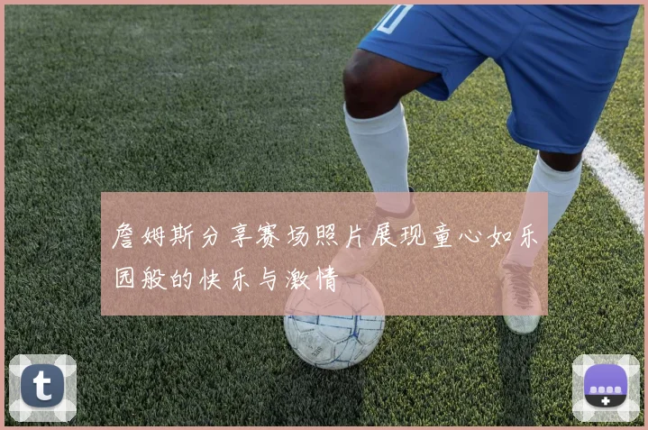 詹姆斯分享赛场照片展现童心如乐园般的快乐与激情