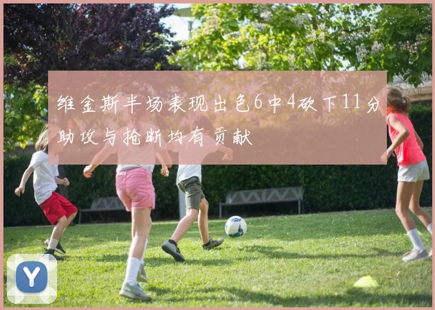 维金斯半场表现出色6中4砍下11分助攻与抢断均有贡献