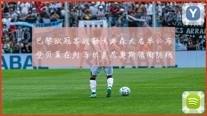 巴黎欧冠客战勒沃库森大名单公布登贝莱在列马尔基尼奥斯领衔防线