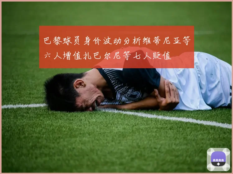 巴黎球员身价波动分析维蒂尼亚等六人增值扎巴尔尼等七人贬值