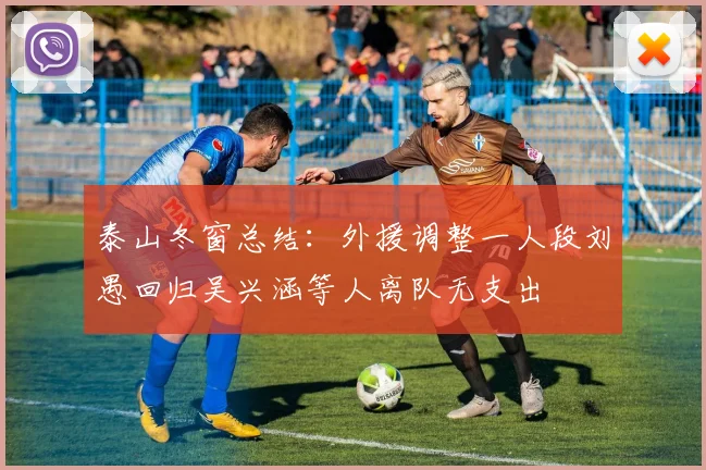 泰山冬窗总结：外援调整一人段刘愚回归吴兴涵等人离队无支出
