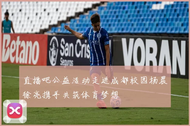 直播吧公益活动走进成都校园杨晨徐亮携手共筑体育梦想