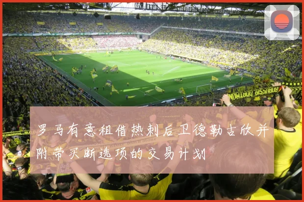 罗马有意租借热刺后卫德勒古欣并附带买断选项的交易计划