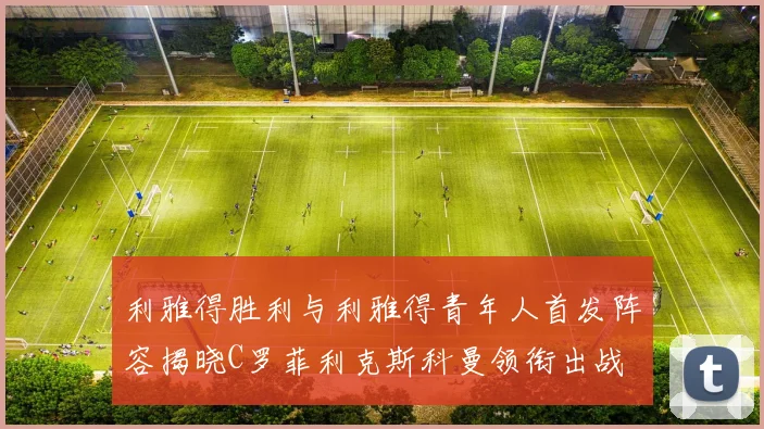 利雅得胜利与利雅得青年人首发阵容揭晓C罗菲利克斯科曼领衔出战