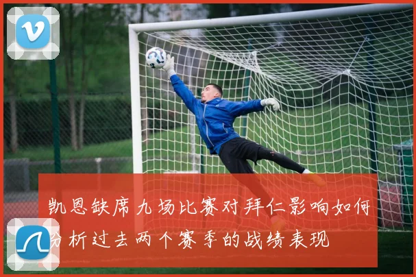 凯恩缺席九场比赛对拜仁影响如何分析过去两个赛季的战绩表现