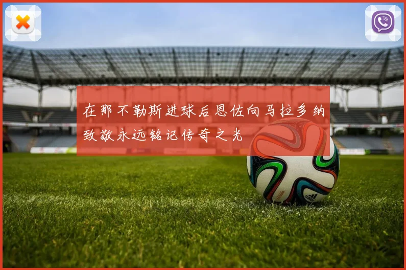 在那不勒斯进球后恩佐向马拉多纳致敬永远铭记传奇之光