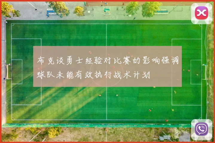 布克谈勇士经验对比赛的影响强调球队未能有效执行战术计划