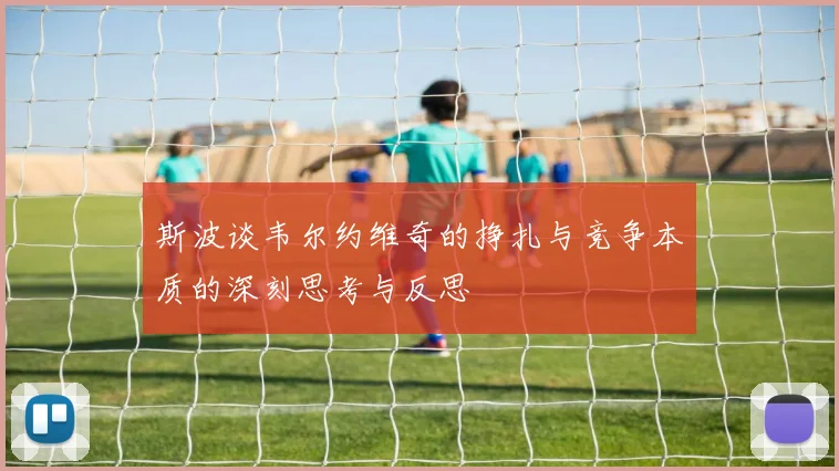 斯波谈韦尔约维奇的挣扎与竞争本质的深刻思考与反思