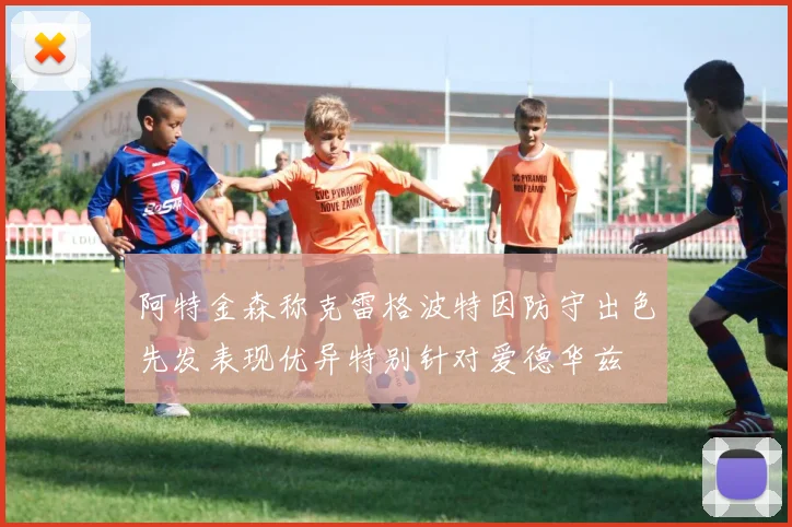 阿特金森称克雷格波特因防守出色先发表现优异特别针对爱德华兹