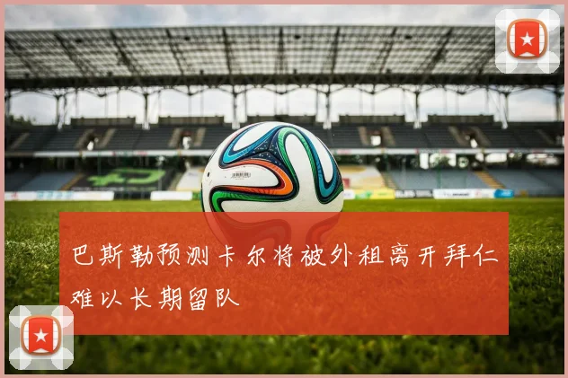 巴斯勒预测卡尔将被外租离开拜仁难以长期留队